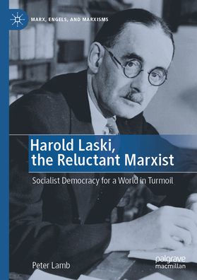 Harold Laski, the Reluctant Marxist: Socialist Democracy for a World Turmoil