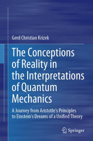 Title: The Conceptions of Reality in the Interpretations of Quantum Mechanics: A Journey from Aristotle's Principles to Einstein's Dreams of a Unified Theory, Author: Gerd Christian Krizek