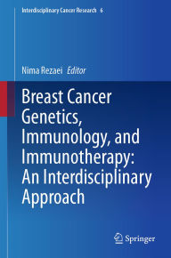 Title: Breast Cancer Genetics, Immunology, and Immunotherapy: An Interdisciplinary Approach, Author: Nima Rezaei