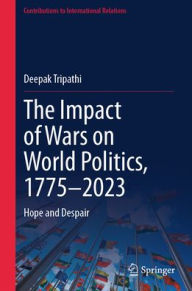 Title: The Impact of Wars on World Politics, 1775-2023: Hope and Despair, Author: Deepak Tripathi