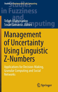 Title: Management of Uncertainty Using Linguistic Z-Numbers: Applications for Decision-Making, Granular Computing and Social Networks, Author: Tofigh Allahviranloo