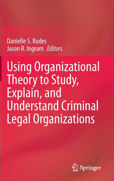 Using Organizational Theory to Study, Explain, and Understand Criminal Legal Organizations