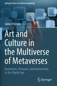 Title: Art and Culture in the Multiverse of Metaverses: Immersion, Presence, and Interactivity in the Digital Age, Author: James Hutson