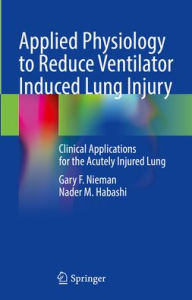 Title: Applied Physiology to Reduce Ventilator Induced Lung Injury: Clinical Applications for the Acutely Injured Lung, Author: Gary F. Nieman