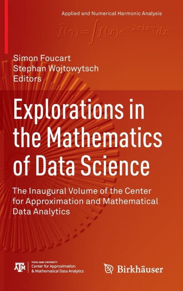 Explorations the Mathematics of Data Science: Inaugural Volume Center for Approximation and Mathematical Analytics