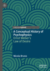 Title: A Conceptual History of Psychophysics: Ernst Weber's Law of Desire, Author: Nicola Bruno