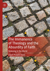 Title: The Immanence of Theology and the Absurdity of Faith: Believing in the World, Author: Elijah Prewitt-Davis