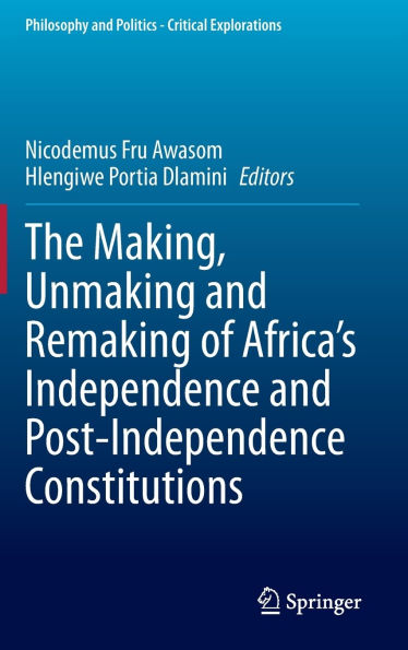 The Making, Unmaking and Remaking of Africa's Independence Post-Independence Constitutions