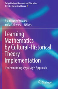 Title: Learning Mathematics by Cultural-Historical Theory Implementation: Understanding Vygotsky's Approach, Author: Aleksander Veraksa