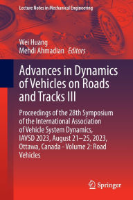 Title: Advances in Dynamics of Vehicles on Roads and Tracks III: Proceedings of the 28th Symposium of the International Association of Vehicle System Dynamics, IAVSD 2023, August 21-25, 2023, Ottawa, Canada - Volume 2: Road Vehicles, Author: Wei Huang