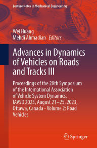 Title: Advances in Dynamics of Vehicles on Roads and Tracks III: Proceedings of the 28th Symposium of the International Association of Vehicle System Dynamics, IAVSD 2023, August 21-25, 2023, Ottawa, Canada - Volume 2: Road Vehicles, Author: Wei Huang
