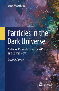 Title: Particles in the Dark Universe: A Student's Guide to Particle Physics and Cosmology, Author: Yann Mambrini