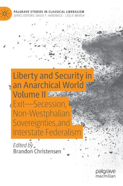 Liberty and Security in an Anarchical World Volume II: Exit - Secession, Non-Westphalian Sovereignties, and Interstate Federalism