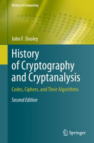 Title: History of Cryptography and Cryptanalysis: Codes, Ciphers, and Their Algorithms, Author: John F. Dooley