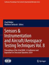 Title: Sensors & Instrumentation and Aircraft/Aerospace Testing Techniques Vol. 8: Proceedings of the 42nd IMAC, A Conference and Exposition on Structural Dynamics 2024, Author: Chad Walber