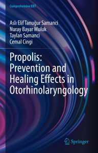 Title: Propolis: Prevention and Healing Effects in Otorhinolaryngology, Author: Asli Elif Tanugur Samanci