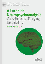 Title: A Lacanian Neuropsychoanalysis: Consciousness Enjoying Uncertainty, Author: John Dall'Aglio