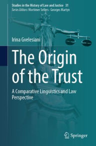 Title: The Origin of the Trust: A Comparative Linguistics and Law Perspective, Author: Irina Gvelesiani