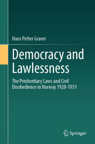 Title: Democracy and Lawlessness: The Penitentiary Laws and Civil Disobedience in Norway 1928-1931, Author: Hans Petter Graver