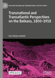 Title: Transnational and Transatlantic Perspectives on the Balkans, 1850-1918: Historical Balkan narratives supported by Felix Philipp Kanitz, Mary Edith Durham, and Mihailo Pupin in the transnational public sphere, Author: Eva Tamara Asboth