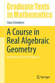 Title: A Course in Real Algebraic Geometry: Positivity and Sums of Squares, Author: Claus Scheiderer