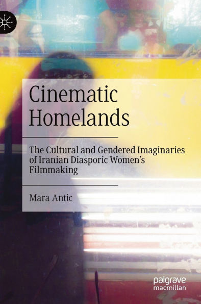 Cinematic Homelands: The Cultural and Gendered Imaginaries of Iranian Diasporic Women's Filmmaking