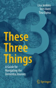 Book for free download These Three Things: A Guide for Navigating the Dementia Journey (English Edition) by Lisa Jenkins, Terri Averi, Tina Opina 9783031693939