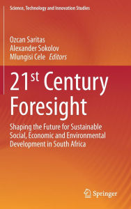 Title: 21st Century Foresight: Shaping the Future for Sustainable Social, Economic and Environmental Development in South Africa, Author: Ozcan Saritas
