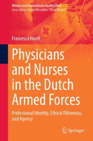 Title: Physicians and Nurses in the Dutch Armed Forces: Professional Identity, Ethical Dilemmas, and Agency, Author: Francesca Hooft