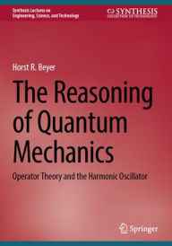 Title: The Reasoning of Quantum Mechanics: Operator Theory and the Harmonic Oscillator, Author: Horst R. Beyer