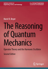 Title: The Reasoning of Quantum Mechanics: Operator Theory and the Harmonic Oscillator, Author: Horst R. Beyer