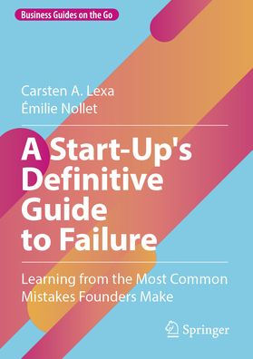 A Start-Up's Definitive Guide to Failure: Learning from the Most Common Mistakes Founders Make