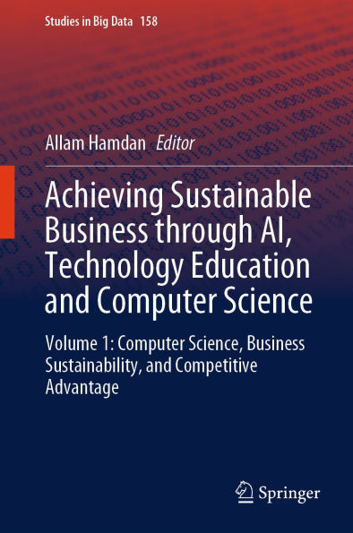 Achieving Sustainable Business through AI, Technology Education and Computer Science: Volume 1: Computer Science, Business Sustainability, and Competitive Advantage