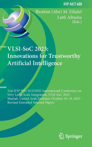 Title: VLSI-SoC 2023: Innovations for Trustworthy Artificial Intelligence: 31st IFIP WG 10.5/IEEE International Conference on Very Large Scale Integration, VLSI-SoC 2023, Sharjah, United Arab Emirates, October 16-18, 2023, Revised Extended Selected Papers, Author: Ibrahim (Abe) M. Elfadel