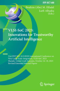 Title: VLSI-SoC 2023: Innovations for Trustworthy Artificial Intelligence: 31st IFIP WG 10.5/IEEE International Conference on Very Large Scale Integration, VLSI-SoC 2023, Sharjah, United Arab Emirates, October 16-18, 2023, Revised Extended Selected Papers, Author: Ibrahim (Abe) M. Elfadel