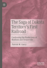 Download ebooks free greek The Saga of Dakota Territory's First Railroad: Confirming the Predictions of Madison and Tocqueville