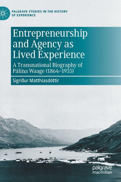 Entrepreneurship and Agency as Lived Experience: A Transnational Biography of Pálína Waage (1864-1935)