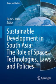 Title: Sustainable Development in South Asia: The Role of Space Technologies, Laws and Policies, Author: Ram S. Jakhu