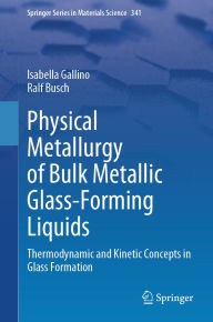 Title: Physical Metallurgy of Bulk Metallic Glass-Forming Liquids: Thermodynamic and Kinetic Concepts in Glass Formation, Author: Isabella Gallino