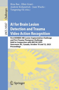 Title: AI for Brain Lesion Detection and Trauma Video Action Recognition: First BONBID-HIE Lesion Segmentation Challenge and First Trauma Thompson Challenge, Held in Conjunction with MICCAI 2023, Vancouver, BC, Canada, October 16 and 12, 2023, Proceedings, Author: Rina Bao