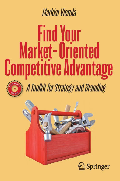Find Your Market-Oriented Competitive Advantage: A Toolkit for Strategy and Branding