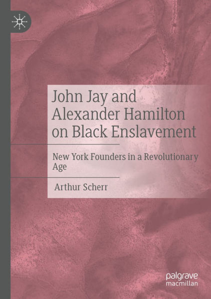 John Jay and Alexander Hamilton on Black Enslavement: New York Founders in a Revolutionary Age