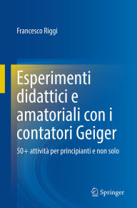 Title: Esperimenti didattici e amatoriali con i contatori Geiger: 50+ attività per principianti e non solo, Author: Francesco Riggi