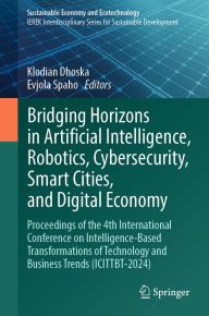 Title: Bridging Horizons in Artificial Intelligence, Robotics, Cybersecurity, Smart Cities, and Digital Economy: Proceedings of the 4th International Conference on Intelligence-Based Transformations of Technology and Business Trends (ICITTBT-2024), Author: Klodian Dhoska