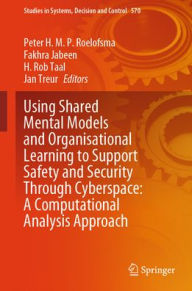 Title: Using Shared Mental Models and Organisational Learning to Support Safety and Security Through Cyberspace: A Computational Analysis Approach, Author: Peter H.M.P. Roelofsma