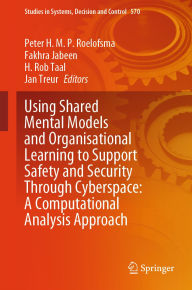 Title: Using Shared Mental Models and Organisational Learning to Support Safety and Security Through Cyberspace: A Computational Analysis Approach, Author: Peter H.M.P. Roelofsma