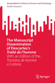 Title: The Manuscript Dissemination of Descartes's Traité de l'homme: With an Edition of the Tractatus de homine a Cartesio, Author: Andrea Strazzoni