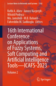 Title: 16th International Conference on Applications of Fuzzy Systems, Soft Computing and Artificial Intelligence Tools - ICAFS-2023: Volume 2, Author: Rafik A. Aliev