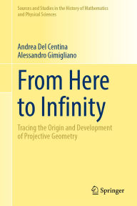 Title: From Here to Infinity: Tracing the Origin and Development of Projective Geometry, Author: Andrea Del Centina