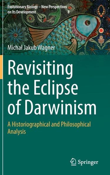 Revisiting the Eclipse of Darwinism: A Historiographical and Philosophical Analysis